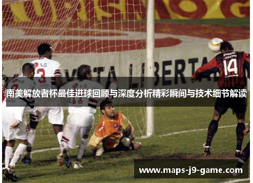 南美解放者杯最佳进球回顾与深度分析精彩瞬间与技术细节解读 南美解放者杯最佳进球回顾与深度分析精彩瞬间与技术细节解读