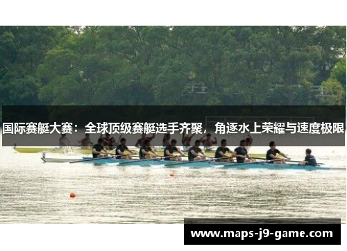 国际赛艇大赛:全球顶级赛艇选手齐聚,角逐水上荣耀与速度极限 国际赛艇大赛:全球顶级赛艇选手齐聚,角逐水上荣耀与速度极限