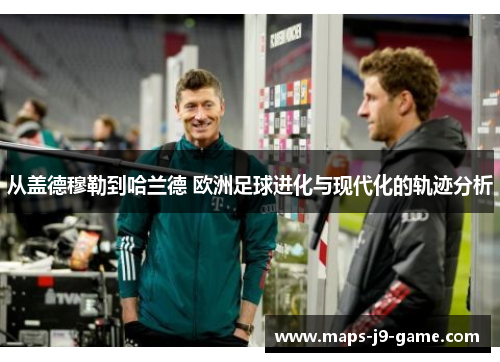 从盖德穆勒到哈兰德 欧洲足球进化与现代化的轨迹分析