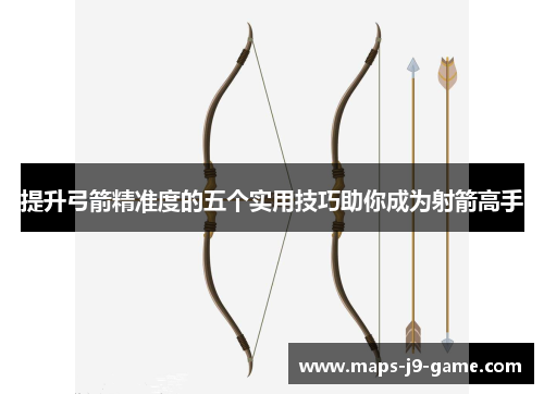提升弓箭精准度的五个实用技巧助你成为射箭高手