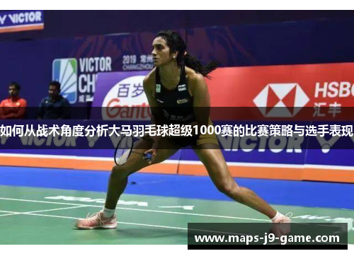 如何从战术角度分析大马羽毛球超级1000赛的比赛策略与选手表现