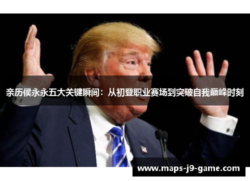 亲历侯永永五大关键瞬间：从初登职业赛场到突破自我巅峰时刻