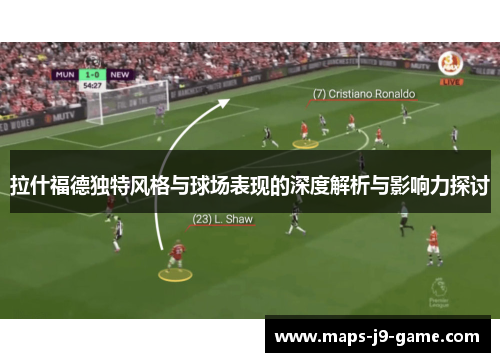 拉什福德独特风格与球场表现的深度解析与影响力探讨 拉什福德独特风格与球场表现的深度解析与影响力探讨