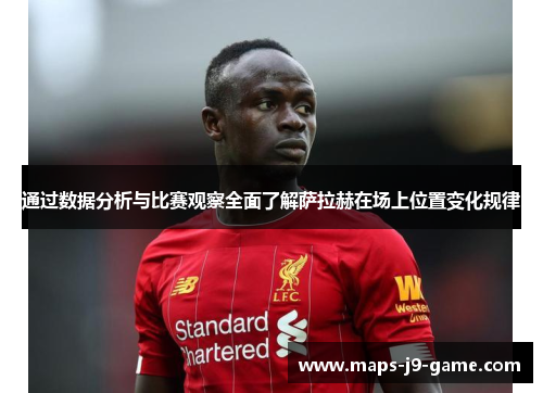 通过数据分析与比赛观察全面了解萨拉赫在场上位置变化规律