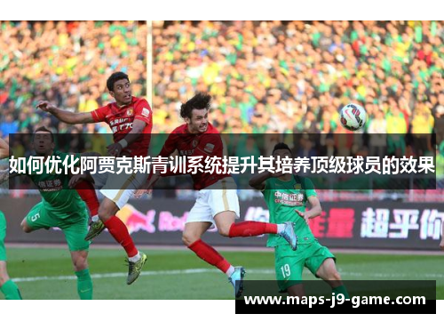 如何优化阿贾克斯青训系统提升其培养顶级球员的效果
