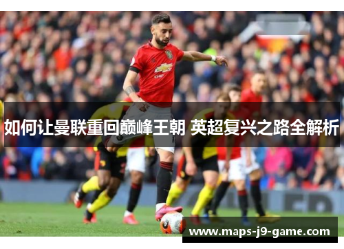 如何让曼联重回巅峰王朝 英超复兴之路全解析