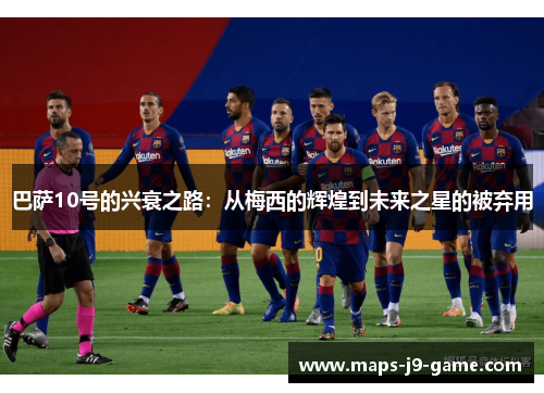 巴萨10号的兴衰之路：从梅西的辉煌到未来之星的被弃用