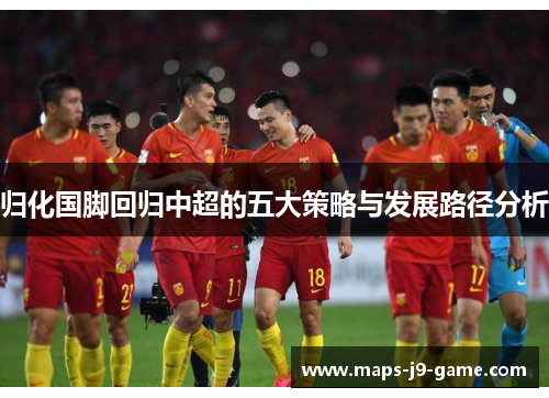 归化国脚回归中超的五大策略与发展路径分析