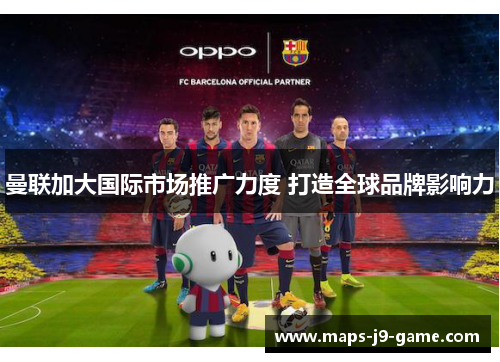 曼联加大国际市场推广力度 打造全球品牌影响力 曼联加大国际市场推广力度 打造全球品牌影响力