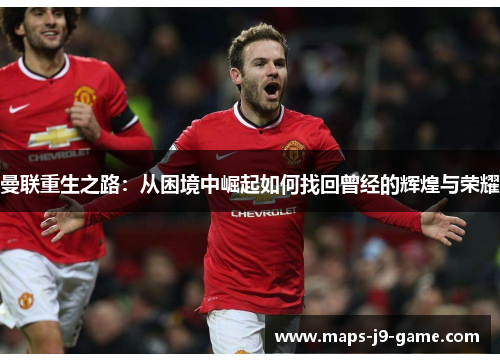曼联重生之路：从困境中崛起如何找回曾经的辉煌与荣耀