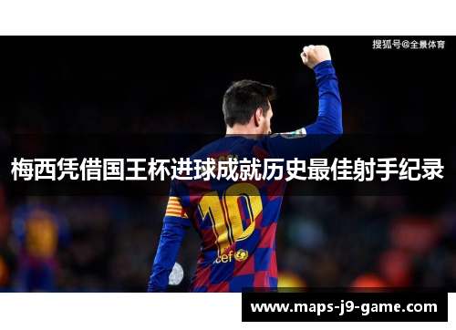 梅西凭借国王杯进球成就历史最佳射手纪录