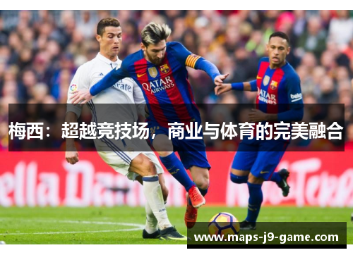 梅西:超越竞技场,商业与体育的完美融合 梅西:超越竞技场,商业与体育的完美融合