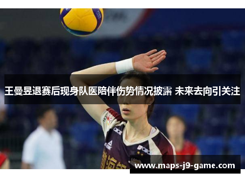 王曼昱退赛后现身队医陪伴伤势情况披露 未来去向引关注