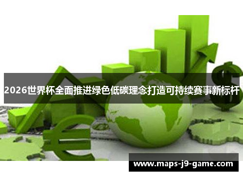 2026世界杯全面推进绿色低碳理念打造可持续赛事新标杆