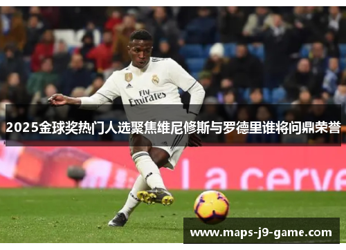 2025金球奖热门人选聚焦维尼修斯与罗德里谁将问鼎荣誉