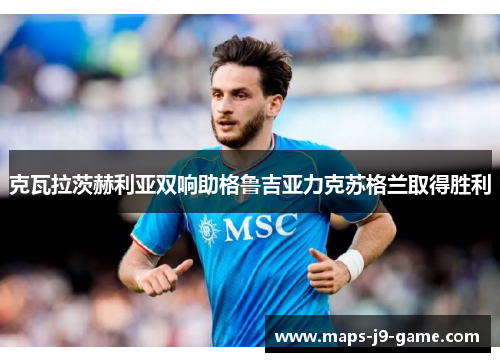 克瓦拉茨赫利亚双响助格鲁吉亚力克苏格兰取得胜利