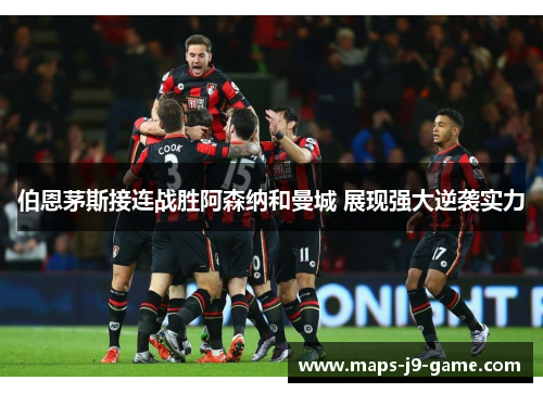 伯恩茅斯接连战胜阿森纳和曼城 展现强大逆袭实力