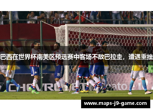 巴西在世界杯南美区预选赛中客场不敌巴拉圭,遭遇重挫 巴西在世界杯南美区预选赛中客场不敌巴拉圭,遭遇重挫