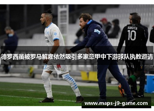 德罗西虽被罗马解雇依然吸引多家意甲中下游球队执教邀请 德罗西虽被罗马解雇依然吸引多家意甲中下游球队执教邀请