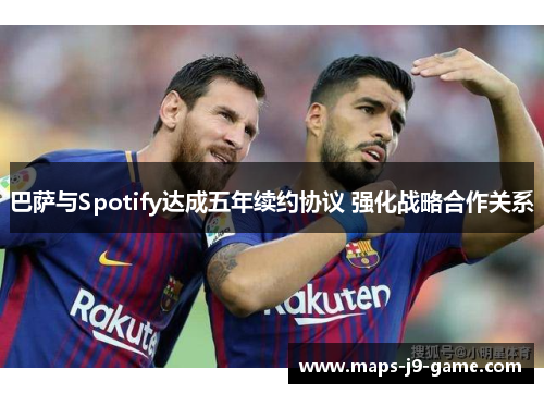 巴萨与Spotify达成五年续约协议 强化战略合作关系