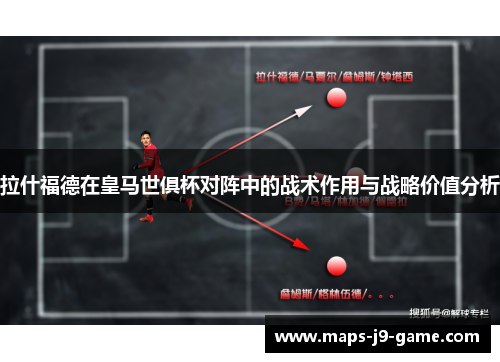 拉什福德在皇马世俱杯对阵中的战术作用与战略价值分析