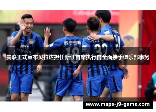 曼联正式宣布贝拉达担任新任首席执行官全面接手俱乐部事务