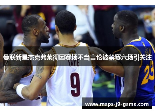 曼联新星杰克弗莱彻因赛场不当言论被禁赛六场引关注