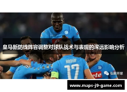 皇马新防线阵容调整对球队战术与表现的深远影响分析