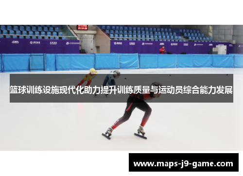 篮球训练设施现代化助力提升训练质量与运动员综合能力发展