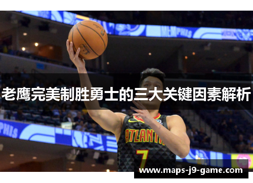 老鹰完美制胜勇士的三大关键因素解析 老鹰完美制胜勇士的三大关键因素解析