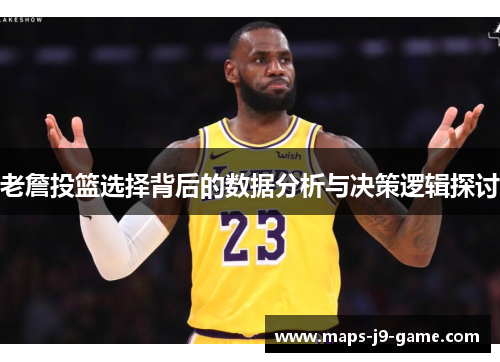 老詹投篮选择背后的数据分析与决策逻辑探讨 老詹投篮选择背后的数据分析与决策逻辑探讨
