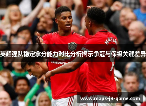 英超强队稳定拿分能力对比分析揭示争冠与保级关键差异