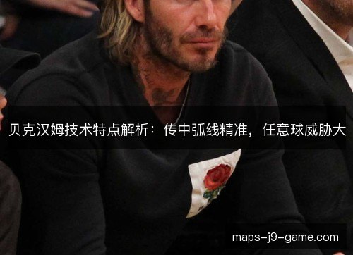 贝克汉姆技术特点解析：传中弧线精准，任意球威胁大