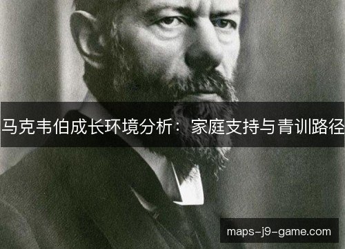 马克韦伯成长环境分析：家庭支持与青训路径