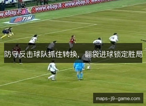 防守反击球队抓住转换，翻袋进球锁定胜局