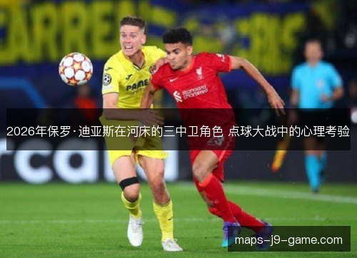 2026年保罗·迪亚斯在河床的三中卫角色 点球大战中的心理考验